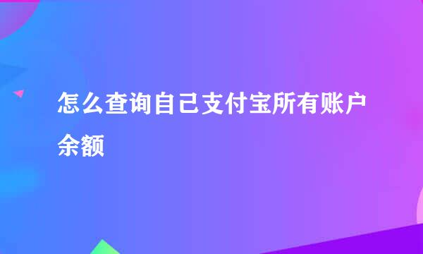 怎么查询自己支付宝所有账户余额