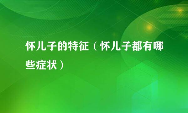 怀儿子的特征（怀儿子都有哪些症状）