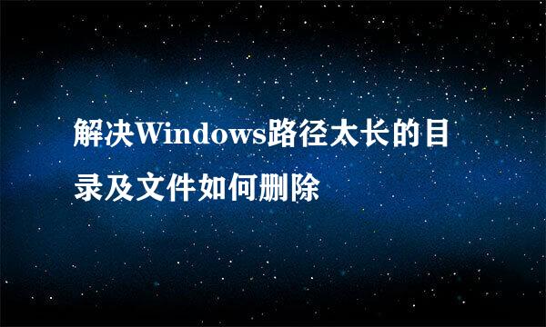解决Windows路径太长的目录及文件如何删除