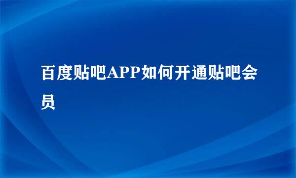 百度贴吧APP如何开通贴吧会员