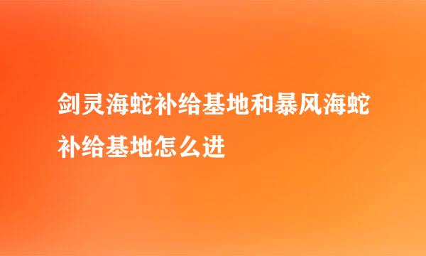 剑灵海蛇补给基地和暴风海蛇补给基地怎么进