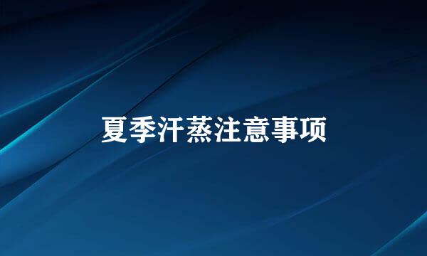 夏季汗蒸注意事项