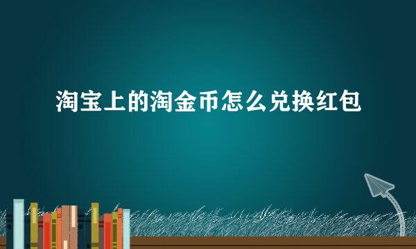 淘宝上的淘金币怎么兑换红包