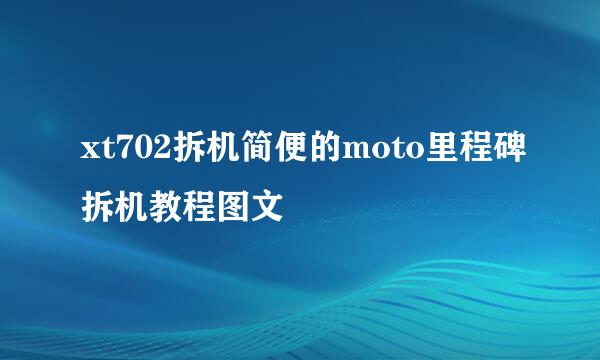 xt702拆机简便的moto里程碑拆机教程图文