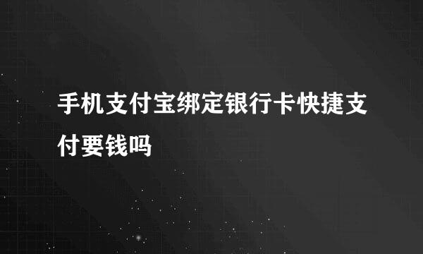手机支付宝绑定银行卡快捷支付要钱吗