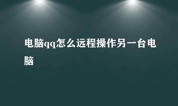 电脑qq怎么远程操作另一台电脑