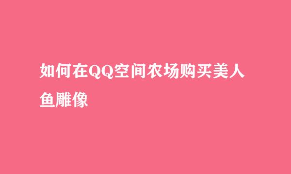 如何在QQ空间农场购买美人鱼雕像