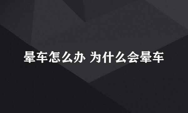 晕车怎么办 为什么会晕车