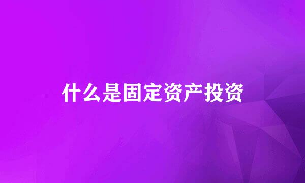 什么是固定资产投资