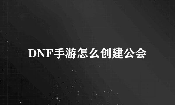 DNF手游怎么创建公会