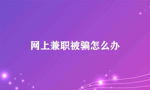 网上兼职被骗怎么办