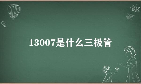 13007是什么三极管