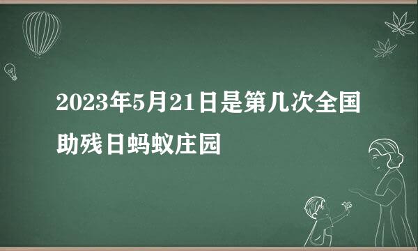 2023年5月21日是第几次全国助残日蚂蚁庄园