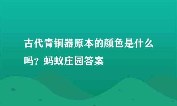 古代青铜器原本的颜色是什么吗？蚂蚁庄园答案