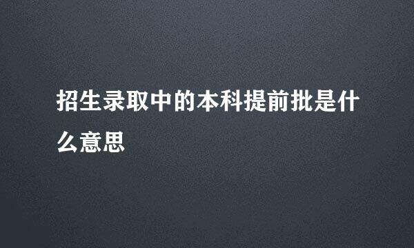 招生录取中的本科提前批是什么意思