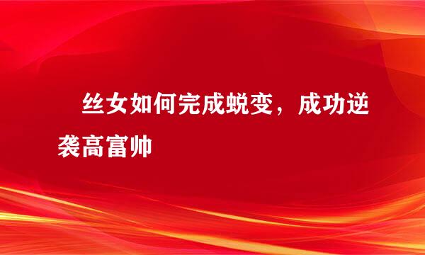 屌丝女如何完成蜕变，成功逆袭高富帅