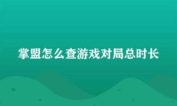 掌盟怎么查游戏对局总时长