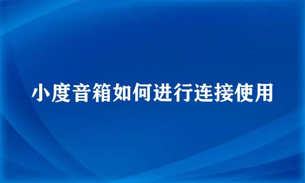 小度音箱如何进行连接使用