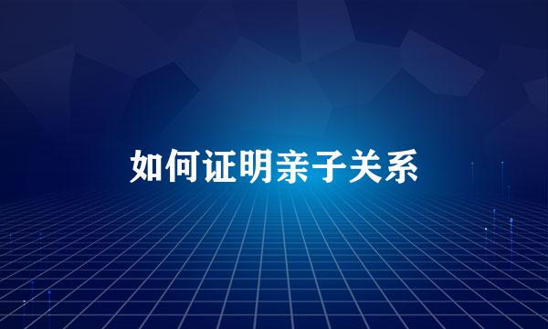 如何证明亲子关系