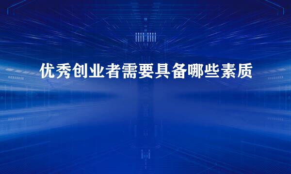 优秀创业者需要具备哪些素质