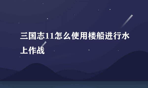 三国志11怎么使用楼船进行水上作战