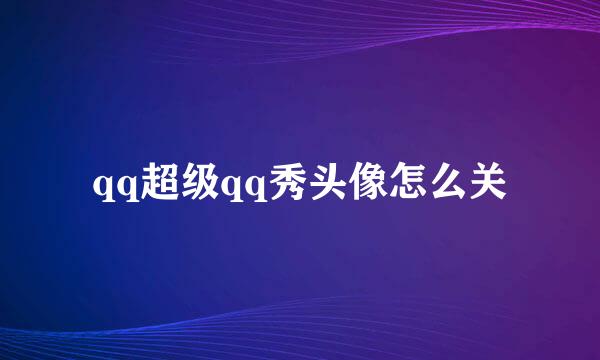 qq超级qq秀头像怎么关