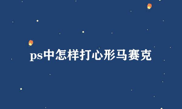 ps中怎样打心形马赛克