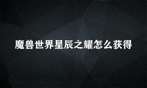 魔兽世界星辰之耀怎么获得