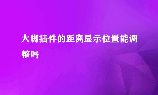 大脚插件的距离显示位置能调整吗