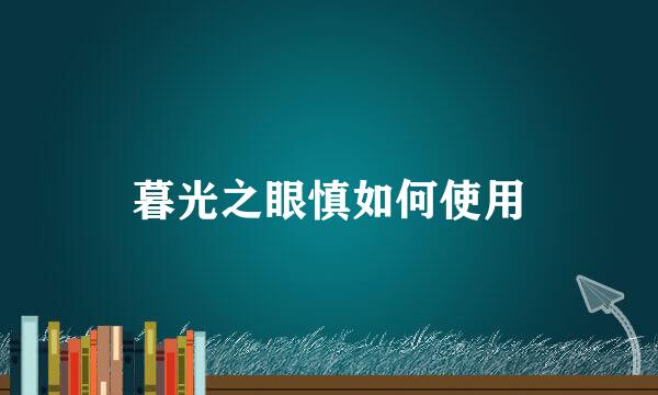 暮光之眼慎如何使用
