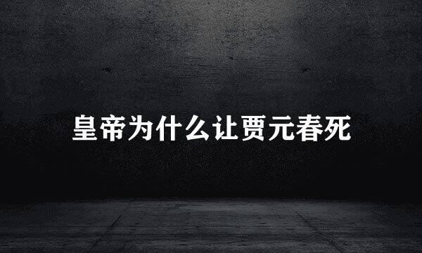 皇帝为什么让贾元春死