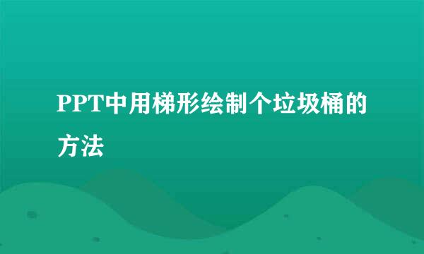 PPT中用梯形绘制个垃圾桶的方法