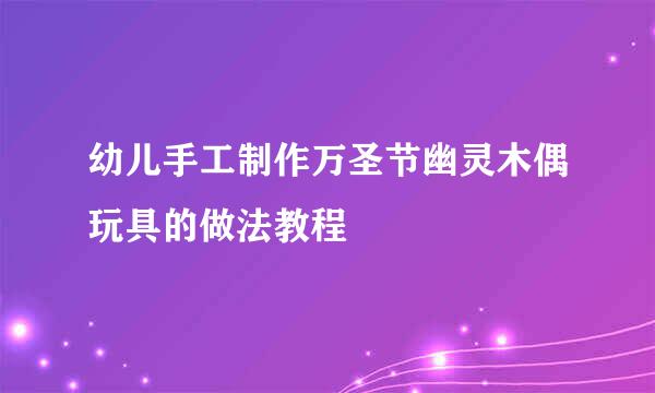 幼儿手工制作万圣节幽灵木偶玩具的做法教程