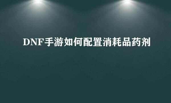 DNF手游如何配置消耗品药剂