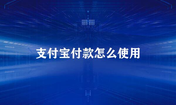 支付宝付款怎么使用