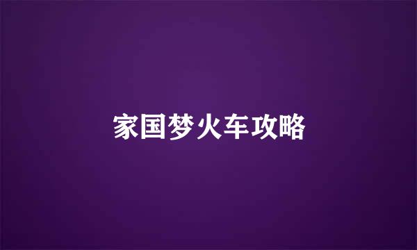 家国梦火车攻略