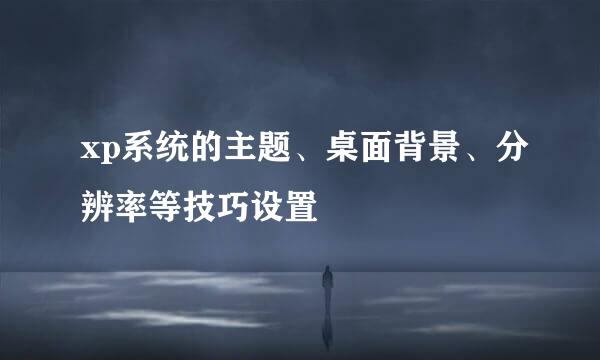 xp系统的主题、桌面背景、分辨率等技巧设置