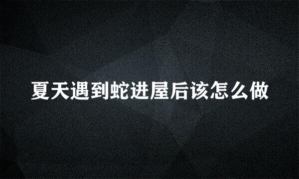 夏天遇到蛇进屋后该怎么做