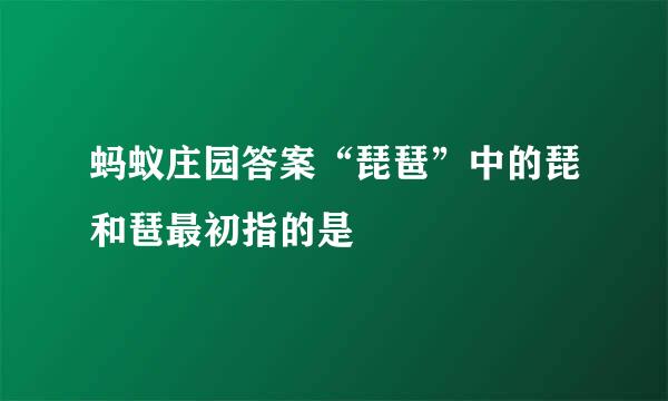 蚂蚁庄园答案“琵琶”中的琵和琶最初指的是