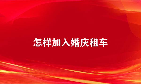 怎样加入婚庆租车