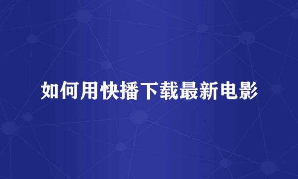 如何用快播下载最新电影