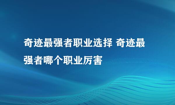 奇迹最强者职业选择 奇迹最强者哪个职业厉害