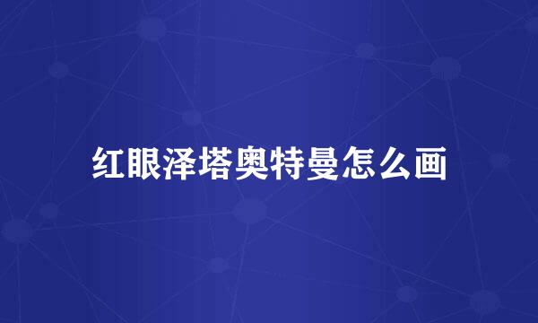 红眼泽塔奥特曼怎么画