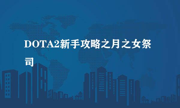 DOTA2新手攻略之月之女祭司