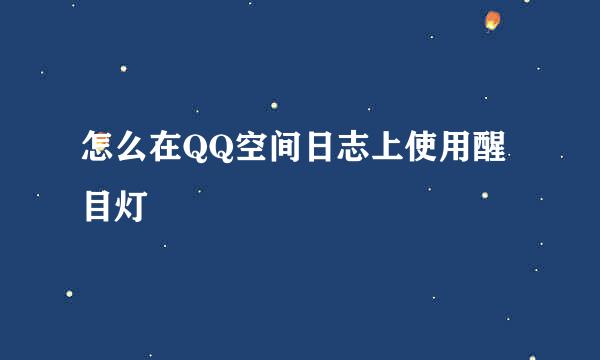 怎么在QQ空间日志上使用醒目灯