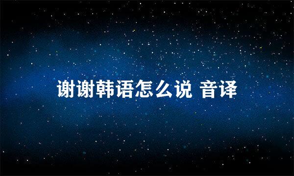 谢谢韩语怎么说 音译