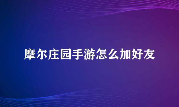 摩尔庄园手游怎么加好友