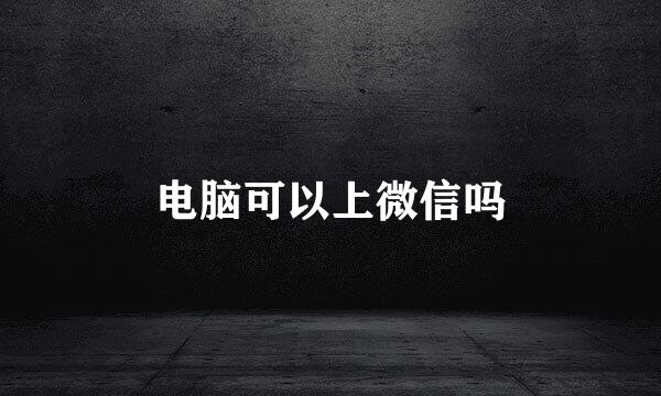 电脑可以上微信吗