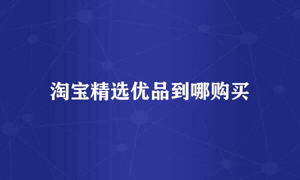 淘宝精选优品到哪购买