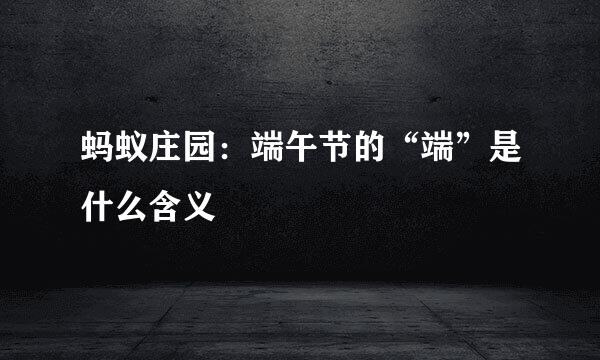 蚂蚁庄园：端午节的“端”是什么含义